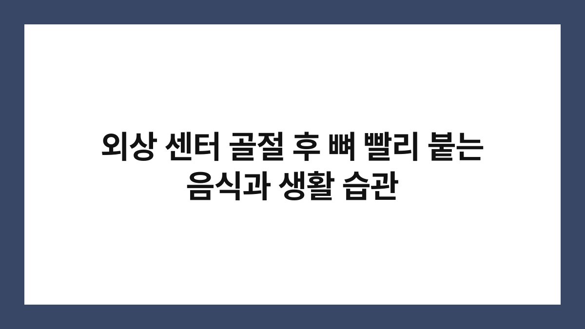외상 센터 골절 후 뼈 빨리 붙는 음식과 생활 습관